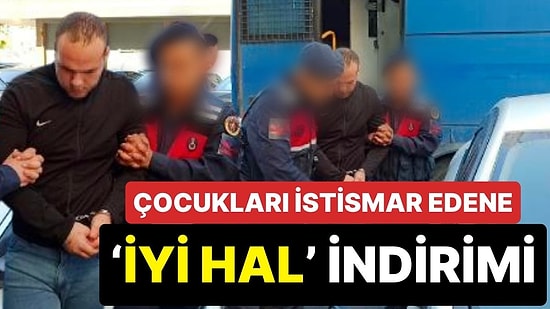 İki Çocuğu İstismar Eden Kişiye ‘İyi Hal İndirimi’ Uygulandı!