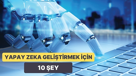 Yapay Zeka Nasıl Kodlanıyor? Yapay Zeka Geliştirmek İçin Bilmeniz Gereken 10 Şey