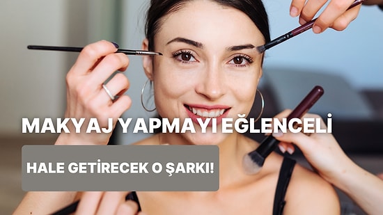 Makyaj Yapma Playlist’ine Eklemen Gereken Şarkı Hangisi?