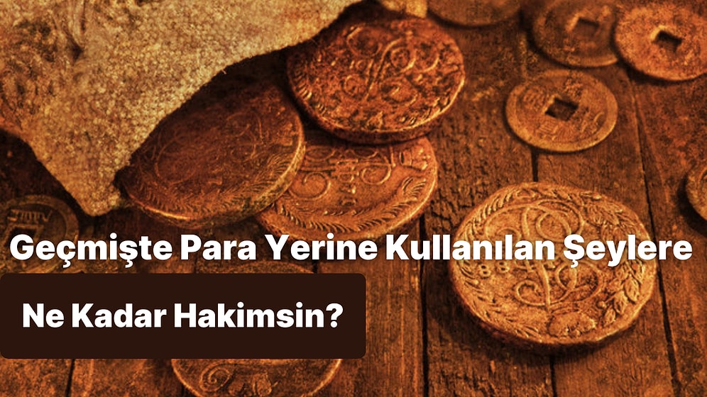 Geçmişte Para Olarak Kullanılan Şeylere Ne Kadar Hakimsin?