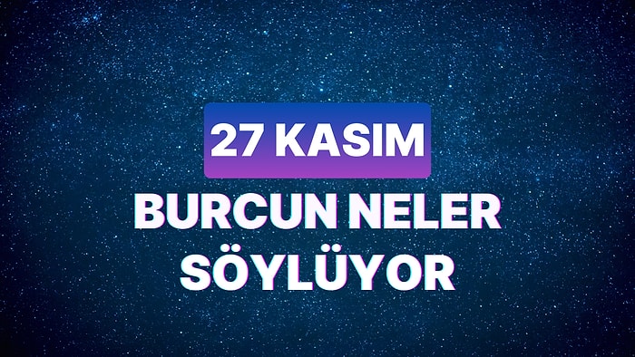 Günlük Burç Yorumuna Göre 27 Kasım Pazartesi Günün Nasıl Geçecek?