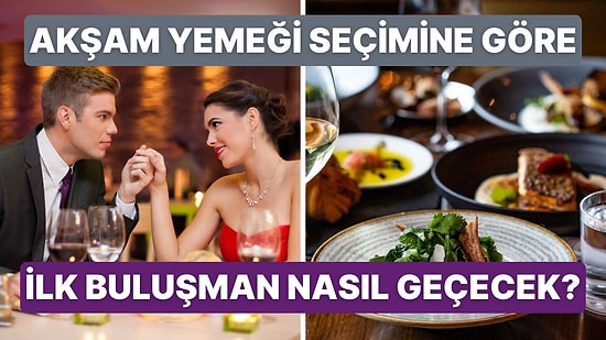 Seçeceğin Akşam Yemeği Menülerine Göre İlk Buluşmanın Nasıl Sonuçlanacağını Söylüyoruz!