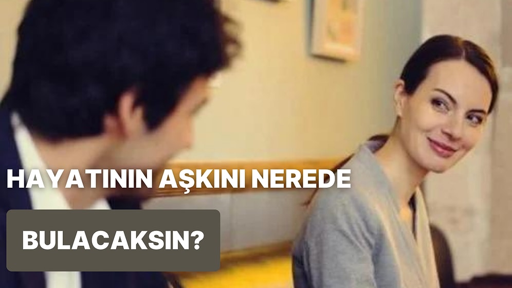 Hayatının Aşkıyla Nerede Karşılaşacaksın?