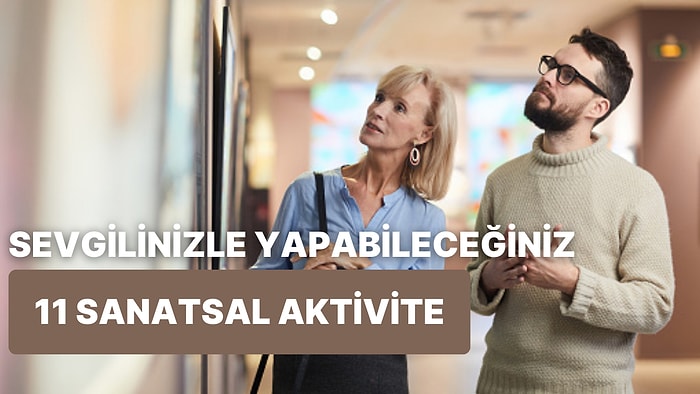 Kültürlü Çiftleri Şöyle Alalım: Sevgilinizle Yapabileceğiniz 11 Sanatsal Aktivite