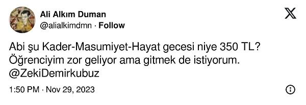Twitter'da @alialkimdmn adlı bir kullanıcı, yönetmen Demirkubuz'a "Abi şu Kader-Masumiyet-Hayat gecesi niye 350 TL? Öğrenciyim zor geliyor ama gitmek de istiyorum." yazdı.