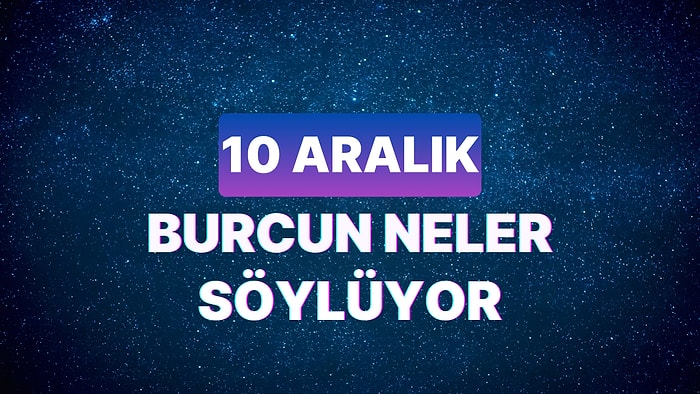 Günlük Burç Yorumuna Göre 10 Aralık Pazar Günün Nasıl Geçecek?