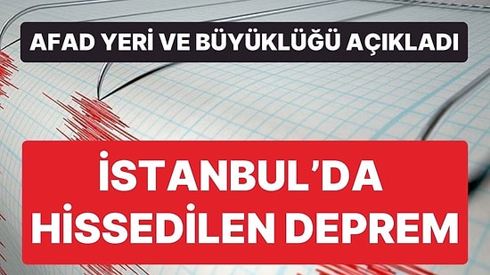 İstanbul'da Hissedilen Deprem! AFAD, Yer ve Büyüklüğü Açıkladı