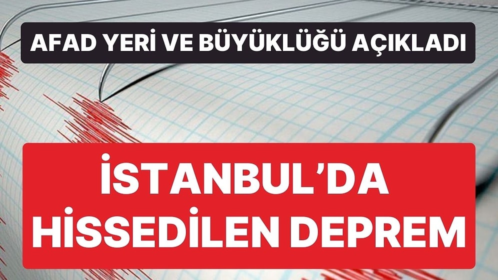 İstanbul'da Hissedilen Deprem! AFAD, Yer ve Büyüklüğü Açıkladı
