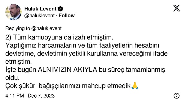 "Tüm kamuoyuna da izah etmiştim. Yaptığımız harcamaların ve tüm faaliyetlerin hesabını devletime, devletimin yetkili kurullarına vereceğimi ifade etmiştim. İşte bugün alnımızın akıyla bu süreç tamamlanmış oldu. Çok şükür bağışçılarımızı mahcup etmedik."