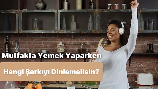 Mutfakta Daha Fazla Vakit Geçirmeni Sağlayacak Şarkı Ne?