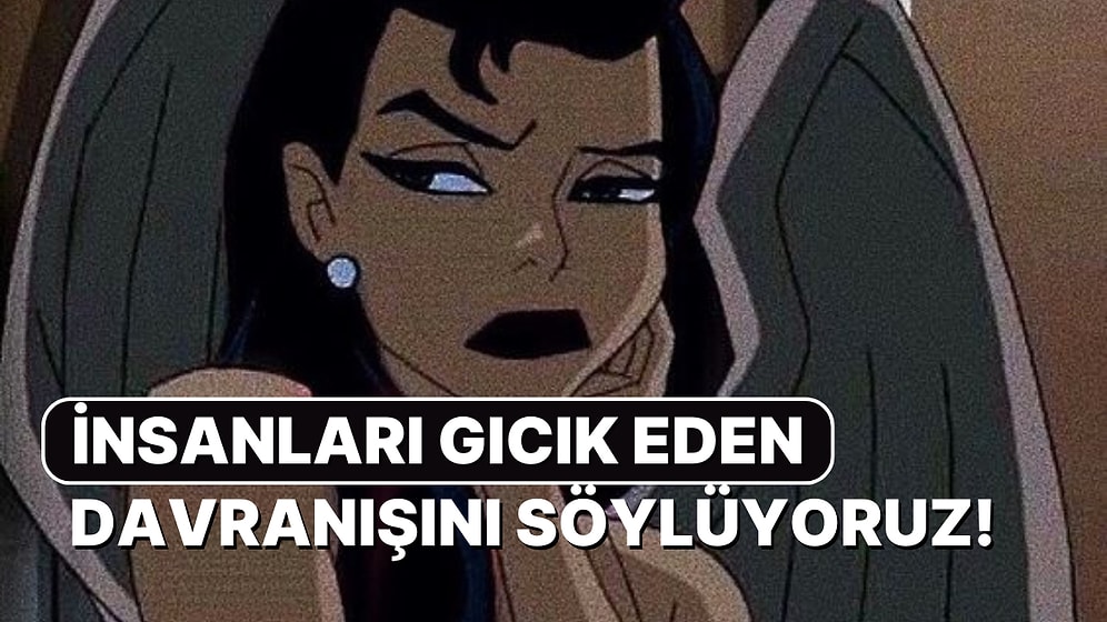 Senin En Gıcık Eden Davranışını Söylüyoruz!