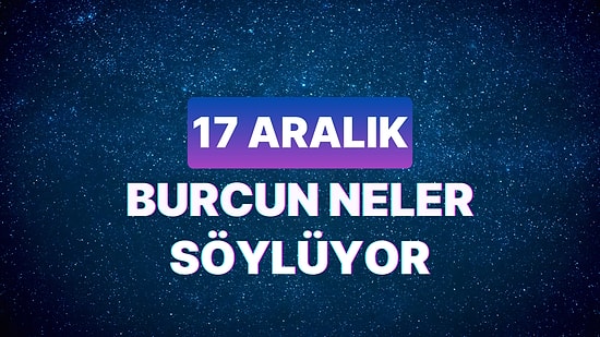 Günlük Burç Yorumuna Göre 17 Aralık Pazar Günün Nasıl Geçecek?