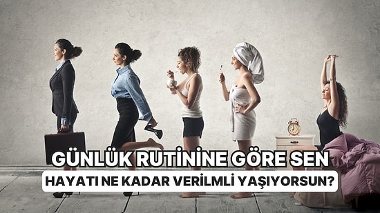 Günlük Rutinine Göre Sen Hayatı Ne Kadar Verimli Yaşıyorsun?