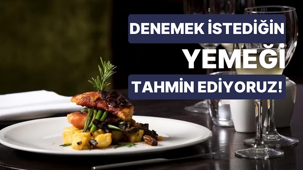 Son Zamanlarda Denemek İstediğin O Yemeği Tahmin Ediyoruz!