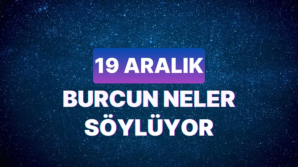 Günlük Burç Yorumuna Göre 19 Aralık Salı Günün Nasıl Geçecek?