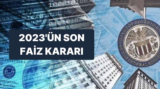 Piyasaların Beklediği 2023 Yılının Son Fed Faiz Kararı Açıklandı