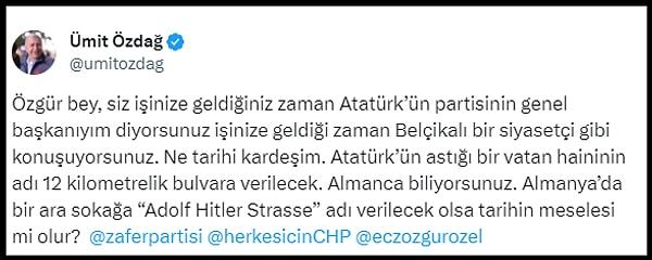 Özgür Özel'in açıklamasına tepki gösteren Zafer Partisi Lideri Ümit Özdağ ise, "Özgür bey, siz işinize geldiğiniz zaman Atatürk’ün partisinin genel başkanıyım diyorsunuz işinize geldiği zaman Belçikalı bir siyasetçi gibi konuşuyorsunuz. Ne tarihi kardeşim. Atatürk’ün astığı bir vatan haininin adı 12 kilometrelik bulvara verilecek. Almanca biliyorsunuz. Almanya’da bir ara sokağa “Adolf Hitler Strasse” adı verilecek olsa tarihin meselesi mi olur?" demişti.