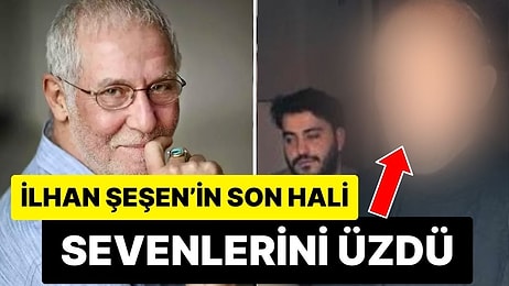 Akciğer Kanserine Yakalanan İlhan Şeşen’in Son Hali Herkesi Üzdü