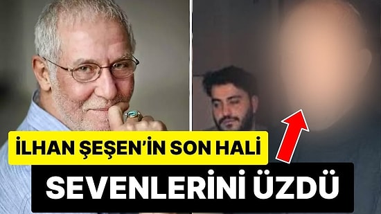 Akciğer Kanserine Yakalanan İlhan Şeşen’in Son Hali Herkesi Üzdü