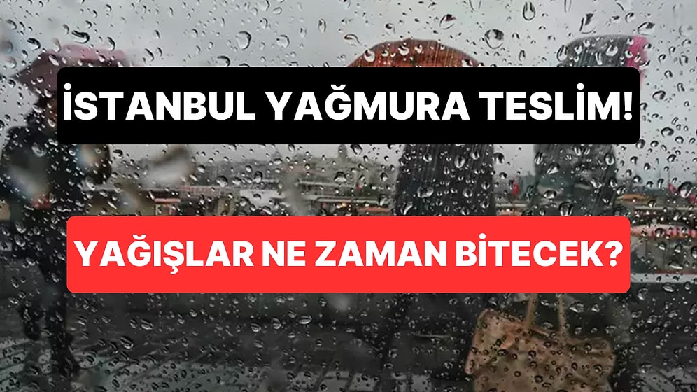 İstanbul Yağışa Teslim: İstanbul'da Etkili Olan Sağanak Yağış Ne Zaman Bitecek?