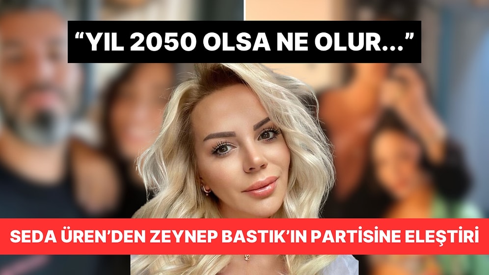 Seda Üren, Zeynep Bastık'ın Eski Eşi ve Yeni Sevgilisiyle Katıldığı Partiyi Eleştirdi