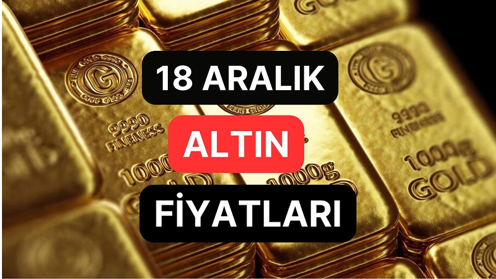 Altın Ne Kadar, Kaç TL? 18 Aralık Kapalıçarşı Gram Altın, Çeyrek Altın, Yarım Altın Anlık Fiyatları