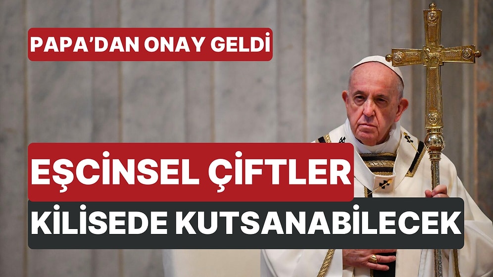 Papa Francis Eşcinsel Çiftlerin Kilisede Kutsanmalarına Resmen Onay Verdi!