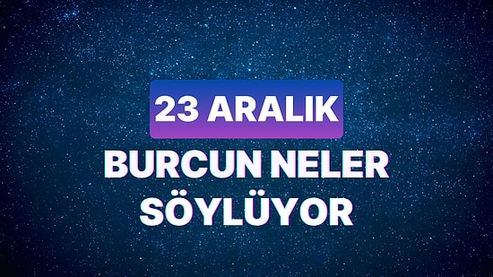 Günlük Burç Yorumuna Göre 23 Aralık Cumartesi Günün Nasıl Geçecek?