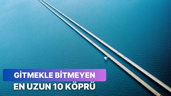 Araçların Üstünde Kilometrelerce Yol Katettiği Dünyanın En Uzun 10 Köprüsü