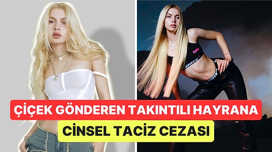 Aleyna Tilki'nin Evinin Önüne Kadar Giden ve Çiçekler Gönderen Takıntılı Hayranına Cinsel Taciz Cezası Verildi