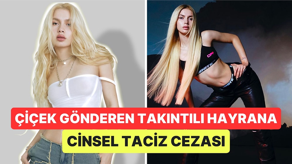 Aleyna Tilki'nin Evinin Önüne Kadar Giden ve Çiçekler Gönderen Takıntılı Hayranına Cinsel Taciz Cezası Verildi