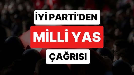 İYİ Parti'den Çağrı: Milli Yas İlan Edilsin
