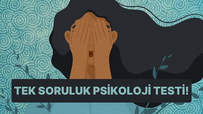 Tek Soruluk Psikoloji Testi! Yaptığın Bu Davranışlardan Birini Seç, Psikolojik Anlamını Çıkaralım