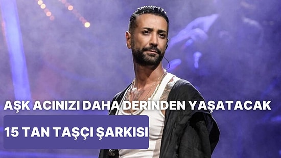 Aşk Acınızı Daha Derinden Yaşamanızı Sağlayacak 15 Tan Taşçı Şarkısı