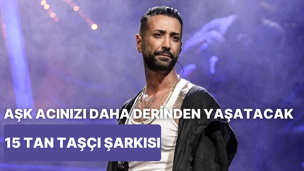 Aşk Acınızı Daha Derinden Yaşamanızı Sağlayacak 15 Tan Taşçı Şarkısı