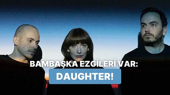 Sesiyle Adeta Kulaklarımızı Okşayan Daughter’ın Unutulmaz 12 Şarkısı