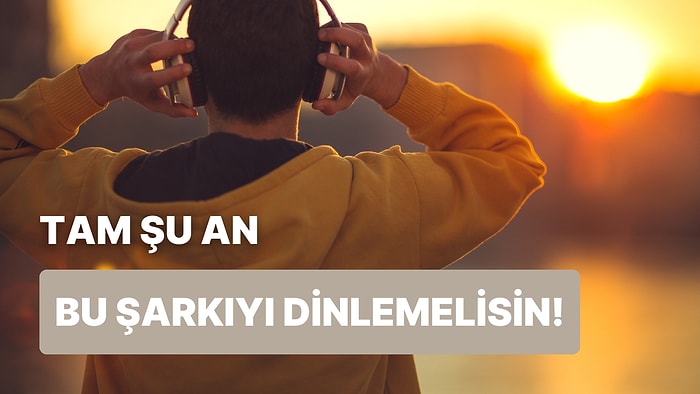 Tam Şu An Açman Gereken Şarkı Hangisi?