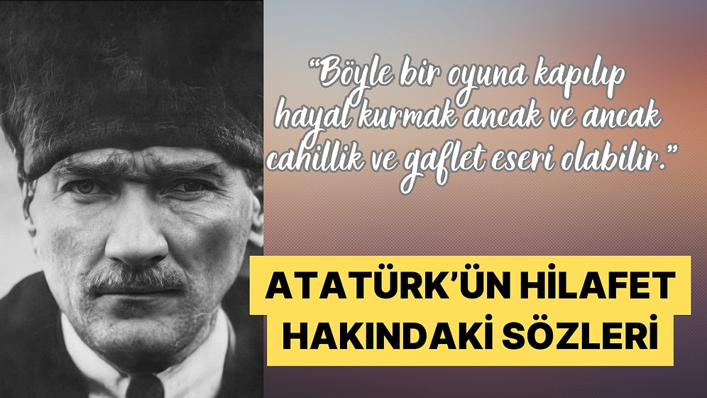 Mustafa Kemal Atatürk'ün Hilafet Hakkında Söylediği Ufkumuzu Açan Sözleri