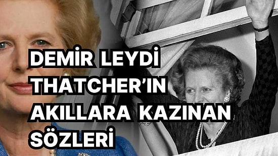 Birleşik Krallık'ın İlk Kadın Başbakanı Margaret Thatcher'in Siyaset Tarihine Kazınan Unutulmaz Sözleri