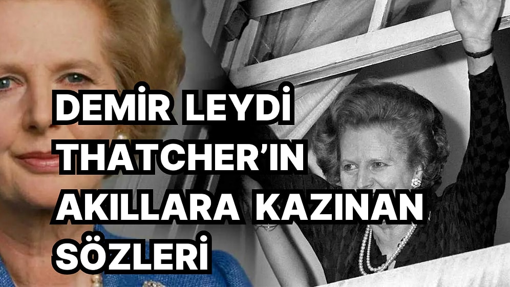 Birleşik Krallık'ın İlk Kadın Başbakanı Margaret Thatcher'in Siyaset Tarihine Kazınan Unutulmaz Sözleri