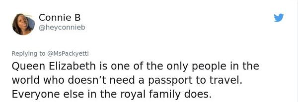 11. "Kraliçe Elizabeth, pasaportsuz dünyayı gezebilen tek kişiydi. Kraliçe ailesinde bu ayrıcalığa sahip olan başka kimse yok."