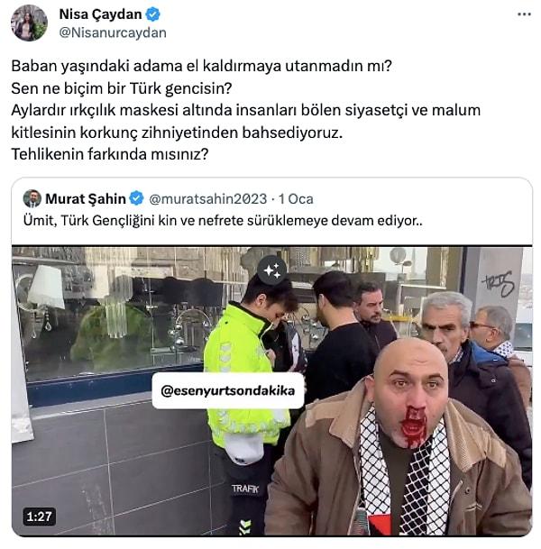 Diğer yandan Devlet Partisi Genel Başkanı Murat Şahin'in paylaştığı olayın videosunu alıntılayarak "Baban yaşındaki adama el kaldırmaya utanmadın mı? Sen ne biçim bir Türk gencisin?" diye de sordu.