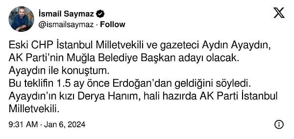 “Eski CHP İstanbul Milletvekili ve gazeteci Aydın Ayaydın, AK Parti’nin Muğla Belediye Başkan adayı olacak. Ayaydın ile konuştum. Bu teklifin 1.5 ay önce Erdoğan’dan geldiğini söyledi. Ayaydın’ın kızı Derya Hanım, hali hazırda AK Parti İstanbul Milletvekili.”