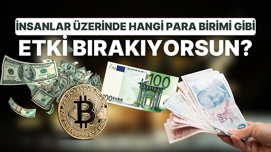 İnsanlar Üzerinde Hangi Para Birimi Gibi Etki Bırakıyorsun?