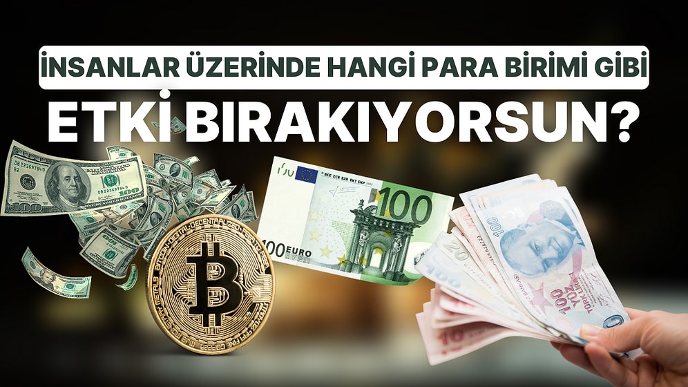 İnsanlar Üzerinde Hangi Para Birimi Gibi Etki Bırakıyorsun?