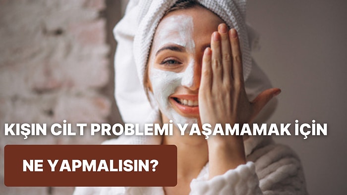 Kışın Cilt Problemi Yaşamamak İçin Denemen Gereken Şeyi Söylüyoruz!