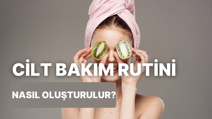 Cilt Bakım Rutinini Oluştururken Göz Önünde Bulundurman Gereken 10 Şey