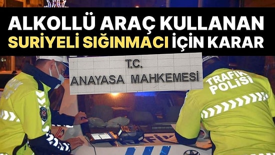 AYM'den Alkollü Araç Kullandığı İçin Sınır Dışı Edilmesi İstenen Suriyeli İçin Karar!