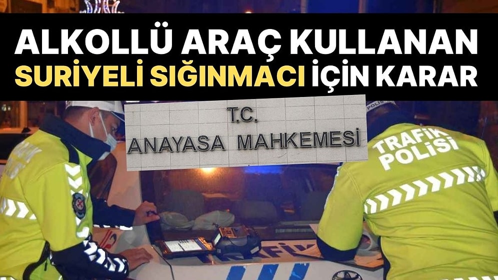 AYM'den Alkollü Araç Kullandığı İçin Sınır Dışı Edilmesi İstenen Suriyeli İçin Karar!