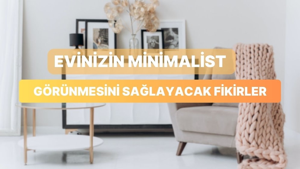 Evinizin Sürekli Derli Toplu Görünmesini Sağlayacak Minimalist Fikirler